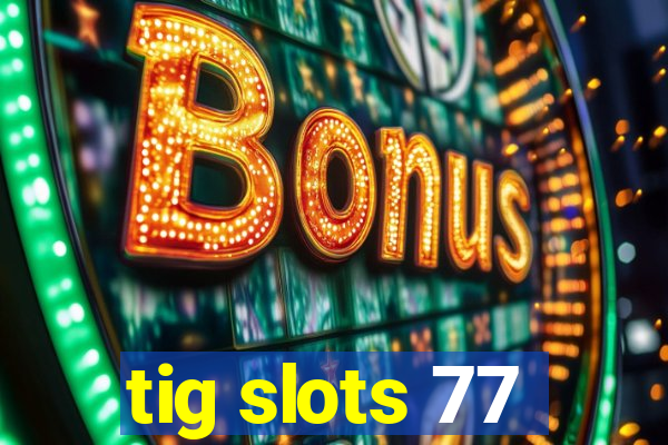 tig slots 77